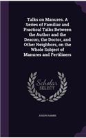 Talks on Manures. A Series of Familiar and Practical Talks Between the Author and the Deacon, the Doctor, and Other Neighbors, on the Whole Subject of Manures and Fertilizers: (English)
