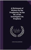 Dictionary of Writers On the Prophecies, by the Ed. of the Investigator On Prophecy