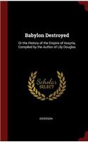 Babylon Destroyed: Or the History of the Empire of Assyria, Compiled by the Author of Lily Douglas
