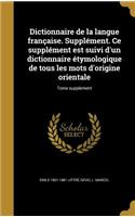 Dictionnaire de la langue française. Supplément. Ce supplément est suivi d'un dictionnaire étymologique de tous les mots d'origine orientale; Tome supplement