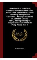 The Memoirs of J. Decastro, Comedian. in the Course of Them Will Be Given Anecdotes of Various Eminently Distinguished Characters... Amongst Others Are Dr. Johnson, Garrick, Foote, ...Accompanied by an Analysis of the Life of the Late Philip Astley