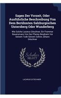 Sagen Der Vorzeit, Oder Ausführliche Beschreibung Von Dem Berühmten Salzburgischen Untersberg Oder Wunderberg: Wie Solche Lazarus Gitschner, Ein Frommer Bauersmann Von Der Pfarrey Berghaim Vor Seinem Tode Seinem Sohne Johann Gitschner