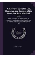 Discourse Upon the Life, Character, and Services of the Honorable John Marshall, Ll.D.: Chief Justice of the United States of America, Pronounced On the Fifteenth Day of October, at the Request of the Suffolk Bar