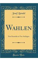 Wahlen: Eine Komï¿½die in Vier Aufzï¿½gen (Classic Reprint)