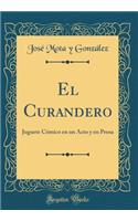 El Curandero: Juguete CÃ³mico En Un Acto Y En Prosa (Classic Reprint)