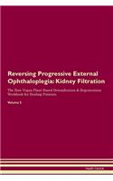 Reversing Progressive External Ophthaloplegia: Kidney Filtration The Raw Vegan Plant-Based Detoxification & Regeneration Workbook for Healing Patients.Volume 5