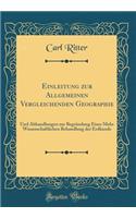 Einleitung Zur Allgemeinen Vergleichenden Geographie: Und Abhandlungen Zur BegrÃ¼ndung Einer Mehr Wissenschaftlichen Behandlung Der Erdkunde (Classic Reprint)