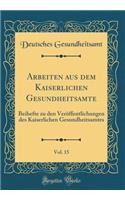 Arbeiten Aus Dem Kaiserlichen Gesundheitsamte, Vol. 15: Beihefte Zu Den VerÃ¶ffentlichungen Des Kaiserlichen Gesundheitsamtes (Classic Reprint)