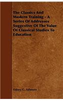 Classics And Modern Training - A Series Of Addresses Suggestive Of The Value Of Classical Studies To Education