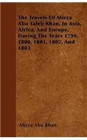 The Travels Of Mirza Abu Taleb Khan, In Asia, Africa, And Europe, During The Years 1799, 1800, 1801, 1802, And 1803