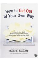 How to Get Out of Your Own Way: A Step-By-Step Guide for Conquering Self-Defeating Behavior and Achieving Your Goals