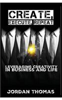 Create, Execute, Repeat: Leveraging Creativity in Business and Life