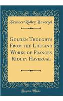Golden Thoughts From the Life and Works of Frances Ridley Havergal (Classic Reprint)