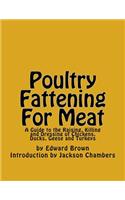 Poultry Fattening For Meat: A Guide to the Raising, Killing and Dressing of Chickens, Ducks, Geese and Turkeys