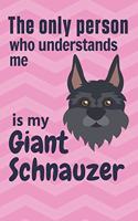 The only person who understands me is my Giant Schnauzer: For Giant Schnauzer Doggy Dog Fans