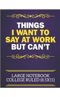 Things I Want To Say At Work But Can't Large Notebook College Ruled (8.5x11): Funny Notebook For The Office - Perfect gift for adults, colleagues, friends or even your boss, our lined books are ideal to write in for work or ho
