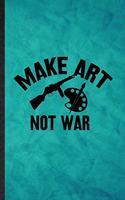 Make Art Not War: Funny Blank Lined Painting Performing Art Notebook/ Journal, Graduation Appreciation Gratitude Thank You Souvenir Gag Gift, Superb Graphic 110 Pages