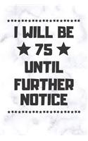 I will be 75 until further notice: 75 Year Old Birthday Gift Gratitude Journal / Notebook / Diary / Unique Greeting Card