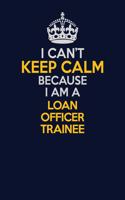 I Can't Keep Calm Because I Am A Loan Officer Trainee: Career journal, notebook and writing journal for encouraging men, women and kids. A framework for building your career.