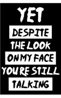 Yet Despite The Look On My Face Youre Still Talking: Yet Despite The Look On My Face Youre Still Talking Gift 6x9 Journal Gift Notebook with 125 Lined Pages