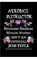 Aerobics instructor Because Badass Miracle Worker Isn't an Official Job Title: Lined Journal Notebook for Aerobics instructor. Notebook / Diary / Thanksgiving & Christmas Gift For Aerobics instructor