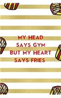 My Head Says Gym But My Heart Says Fries