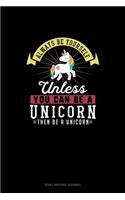 Always Be Yourself Unless You Can Be A Unicorn Then Be A Unicorn