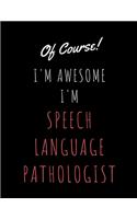 Of Course I'm Awesome I'm Speech Language Pathologist: Perfect Appreciation Gift Idea Journal with Pleasant Text on Cover For Teacher Therapist or Professor