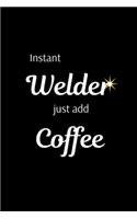 Instant Welder Just Add Coffee: Funny Welder Journal - Proud Metal Steel & Wire Welding Workers. Gag Gift Lined Notebook for Welders.