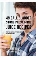 49 Gall Bladder Stone Preventing Juice Recipes: Feed Your Body What It Needs to Get Rid of and Prevent Gall Bladder Stones