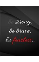 Be Strong, be brave, be fearless.
