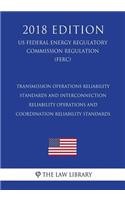 Transmission Operations Reliability Standards and Interconnection Reliability Operations and Coordination Reliability Standards (US Federal Energy Regulatory Commission Regulation) (FERC) (2018 Edition)