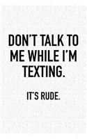 Don't Talk to Me While I'm Texting It's Rude: A 6x9 Inch Matte Softcover Notebook Journal with 120 Blank Lined Pages and a Funny Sarcastic Cover Slogan