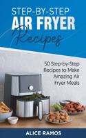 Step-by-Step Air Fryer Recipes: 50 Step-by-Step Recipes to Make Amazing Air Fryer Meals