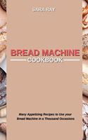 Bread Machine Cookbook: Many Appetizing Recipes to Use your Bread Machine in a Thousand Occasions