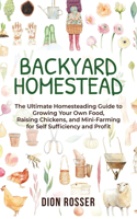 Backyard Homestead: The Ultimate Homesteading Guide to Growing Your Own Food, Raising Chickens, and Mini-Farming for Self Sufficiency and Profit