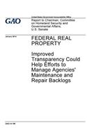 Federal real property, improved transparency could help efforts to manage agencies' maintenance and repair backlogs: report to Chairman, Committee on Homeland Security and Governmental Affairs, U.S. Senate.