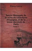 Satyre Menippée de la vertu du catholicon d'Espagne, et de la tenue des etats de Paris Tome 1: (French)