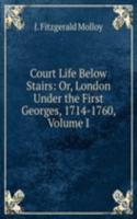 Court Life Below Stairs: Or, London Under the First Georges, 1714-1760, Volume I