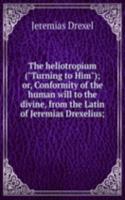 heliotropium ("Turning to Him"); or, Conformity of the human will to the divine, from the Latin of Jeremias Drexelius;