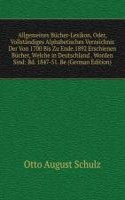 Allgemeines Bucher-Lexikon, Oder, Vollstandiges Alphabetisches Verzeichnis Der Von 1700 Bis Zu Ende.1892 Erschienen Bucher, Welche in Deutschland . Worden Sind: Bd. 1847-51. Be (German Edition)