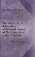 mirror; or, A delineation of different classes of Christians, in a series of lectures