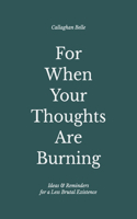 For When Your Thoughts Are Burning: Ideas & Reminders for a Less Brutal Existence