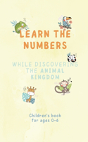 Learn the numbers while discovering the animal kingdom!: Children's book for ages 0-6