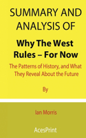 Summary and Analysis of Why The West Rules - For Now: The Patterns of History, and What They Reveal About the Future By Ian Morris