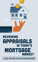 Reviewing Appraisals In Today's Mortgage Market: A Hassle-Free Guide To Getting Your Order Reviewed: Real Estate Valuation Methods