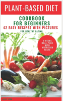 Plant Based Diet Cookbook For Beginners: 42 Easy Recipes With Pictures For Healthy Eating. 2-Weeks Meal Plan With Nutrition Facts (Plant Based Diet For Beginners)
