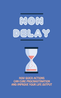 Non Delay: How Quick Actions Can Cure Procrastination And Improve Your Life Output: Overcome Depression Tips