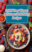 DASH Your Way to Delicious: 101 Healthy Recipes