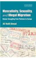 Masculinity, Sexuality, and Illegal Migration : Human Smuggling from Pakistan to Europe